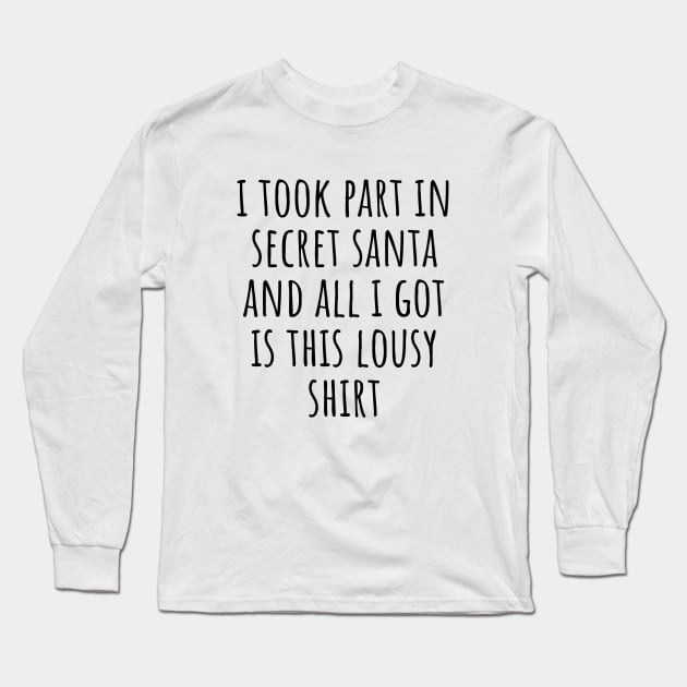 I Took Part In Secret Santa And All I Got Was This Lousy Shirt Long Sleeve T-Shirt by LunaMay